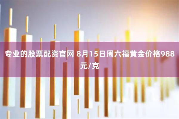 专业的股票配资官网 8月15日周六福黄金价格988元/克