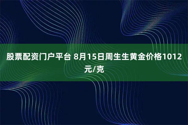 股票配资门户平台 8月15日周生生黄金价格1012元/克