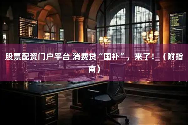 股票配资门户平台 消费贷“国补”，来了！（附指南）