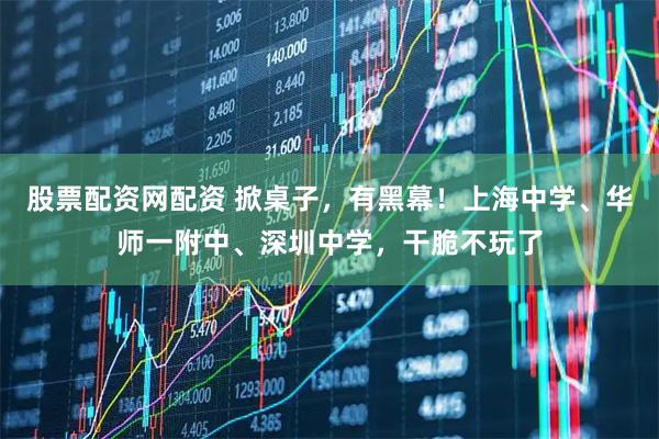 股票配资网配资 掀桌子，有黑幕！上海中学、华师一附中、深圳中学，干脆不玩了