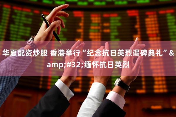 华夏配资炒股 香港举行“纪念抗日英烈谒碑典礼” 缅怀抗日英烈
