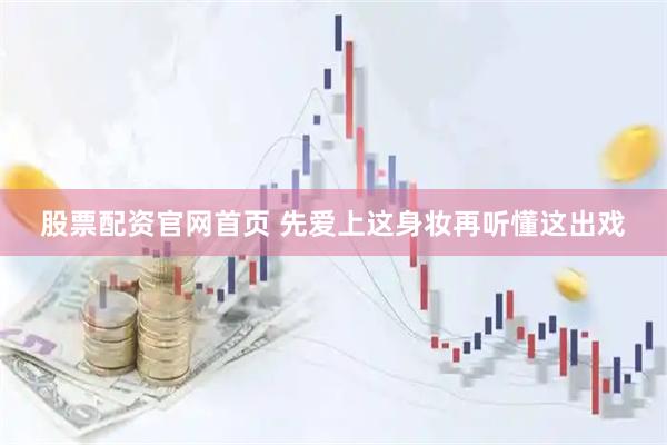 股票配资官网首页 先爱上这身妆再听懂这出戏
