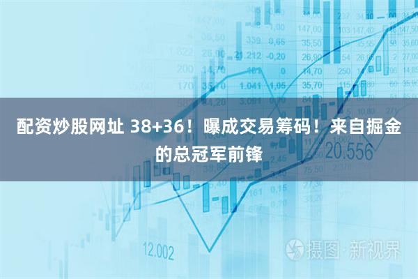 配资炒股网址 38+36！曝成交易筹码！来自掘金的总冠军前锋